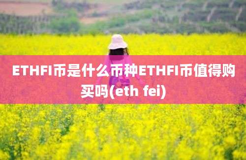 ETHFI币是什么币种ETHFI币值得购买吗(eth fei)