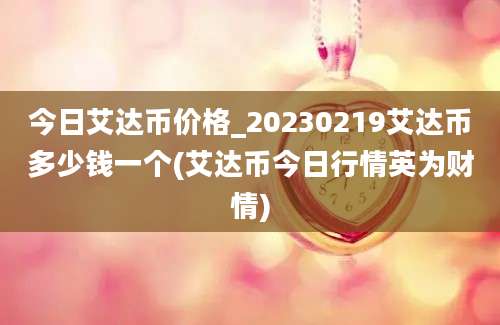 今日艾达币价格_20230219艾达币多少钱一个(艾达币今日行情英为财情)