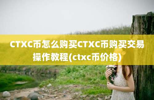 CTXC币怎么购买CTXC币购买交易操作教程(ctxc币价格)