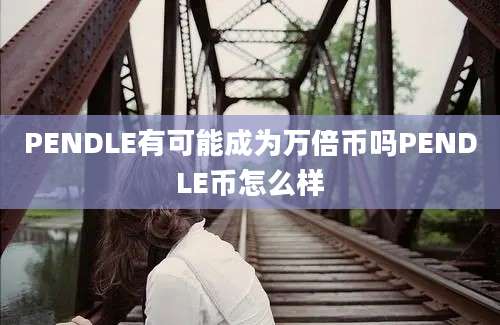 PENDLE有可能成为万倍币吗PENDLE币怎么样