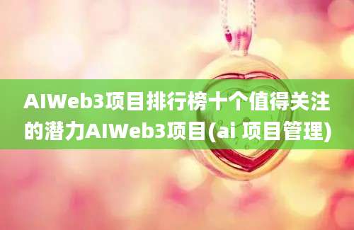 AIWeb3项目排行榜十个值得关注的潜力AIWeb3项目(ai 项目管理)