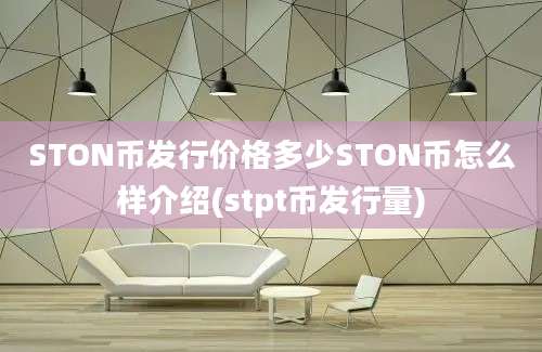 STON币发行价格多少STON币怎么样介绍(stpt币发行量)