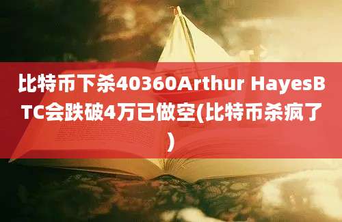 比特币下杀40360Arthur HayesBTC会跌破4万已做空(比特币杀疯了)