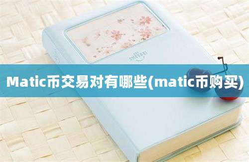 Matic币交易对有哪些(matic币购买)