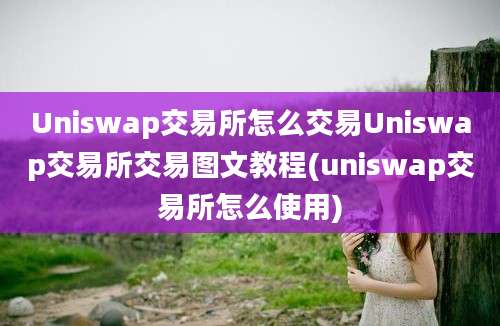 Uniswap交易所怎么交易Uniswap交易所交易图文教程(uniswap交易所怎么使用)