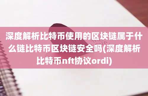 深度解析比特币使用的区块链属于什么链比特币区块链安全吗(深度解析比特币nft协议ordi)