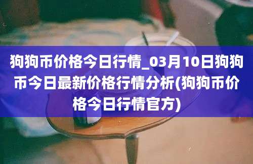 狗狗币价格今日行情_03月10日狗狗币今日最新价格行情分析(狗狗币价格今日行情官方)