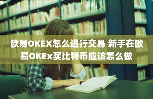 欧易OKEX怎么进行交易 新手在欧易OKEx买比特币应该怎么做