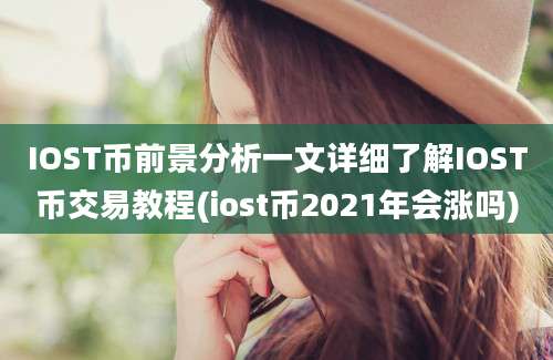 IOST币前景分析一文详细了解IOST币交易教程(iost币2021年会涨吗)