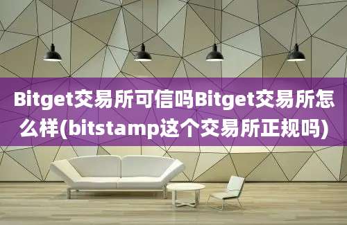 Bitget交易所可信吗Bitget交易所怎么样(bitstamp这个交易所正规吗)