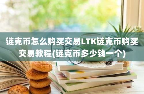 链克币怎么购买交易LTK链克币购买交易教程(链克币多少钱一个)