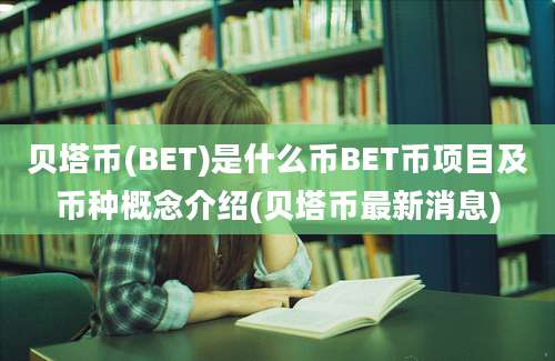 贝塔币(BET)是什么币BET币项目及币种概念介绍(贝塔币最新消息)