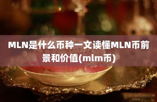 MLN是什么币种一文读懂MLN币前景和价值(mlm币)