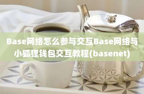 Base网络怎么参与交互Base网络与小狐狸钱包交互教程(basenet)