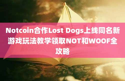 Notcoin合作Lost Dogs上线同名新游戏玩法教学领取NOT和WOOF全攻略