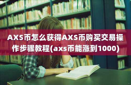 AXS币怎么获得AXS币购买交易操作步骤教程(axs币能涨到1000)