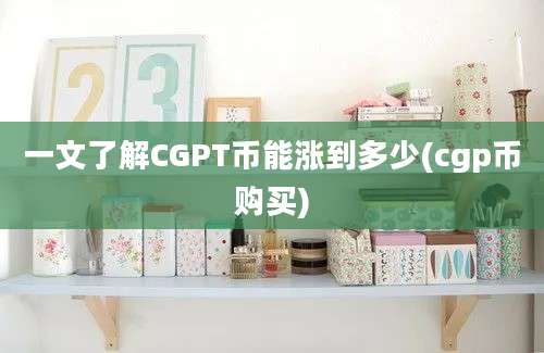 一文了解CGPT币能涨到多少(cgp币购买)