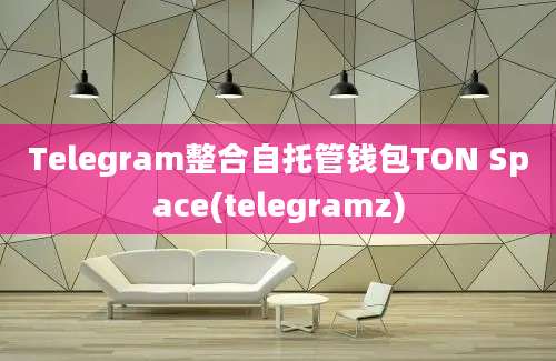 Telegram整合自托管钱包TON Space(telegramz)