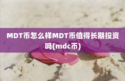 MDT币怎么样MDT币值得长期投资吗(mdc币)