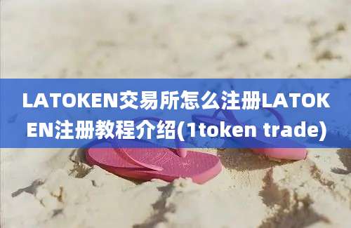 LATOKEN交易所怎么注册LATOKEN注册教程介绍(1token trade)