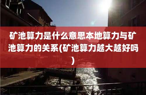 矿池算力是什么意思本地算力与矿池算力的关系(矿池算力越大越好吗)