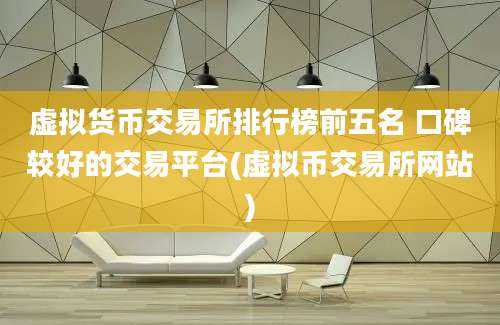 虚拟货币交易所排行榜前五名 口碑较好的交易平台(虚拟币交易所网站)