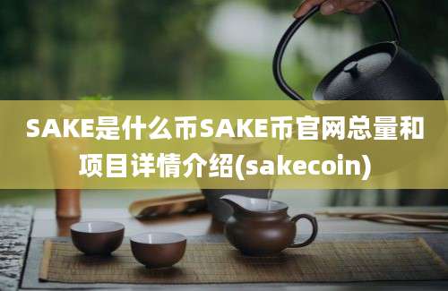 SAKE是什么币SAKE币官网总量和项目详情介绍(sakecoin)