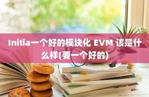 Initia一个好的模块化 EVM 该是什么样(要一个好的)