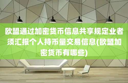 欧盟通过加密货币信息共享规定业者须汇报个人持币量交易信息(欧盟加密货币有哪些)