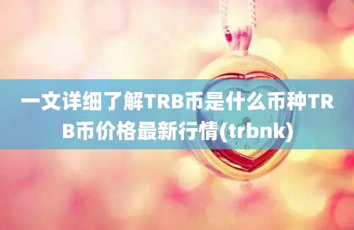 一文详细了解TRB币是什么币种TRB币价格最新行情(trbnk)