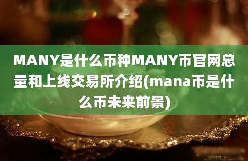 MANY是什么币种MANY币官网总量和上线交易所介绍(mana币是什么币未来前景)