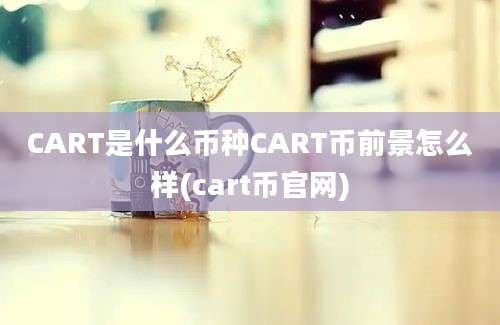 CART是什么币种CART币前景怎么样(cart币官网)