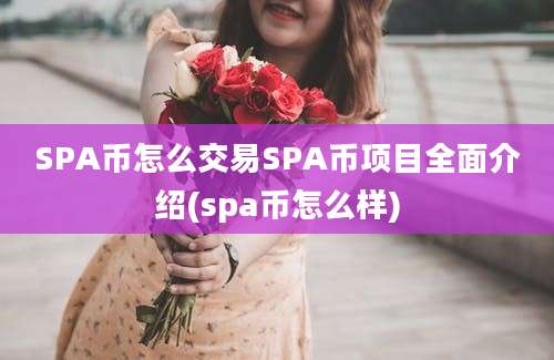 SPA币怎么交易SPA币项目全面介绍(spa币怎么样)