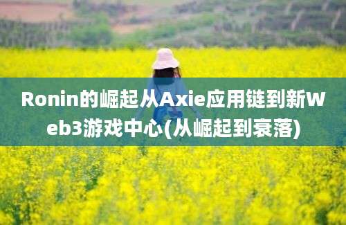 Ronin的崛起从Axie应用链到新Web3游戏中心(从崛起到衰落)