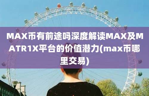 MAX币有前途吗深度解读MAX及MATR1X平台的价值潜力(max币哪里交易)