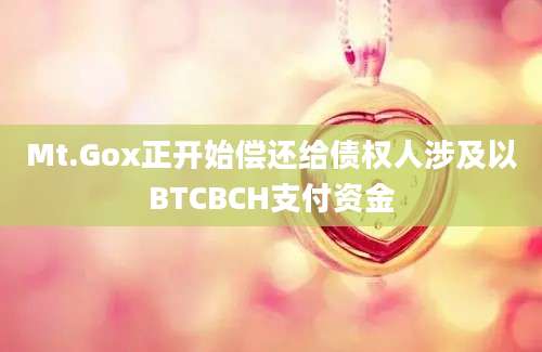 Mt.Gox正开始偿还给债权人涉及以BTCBCH支付资金