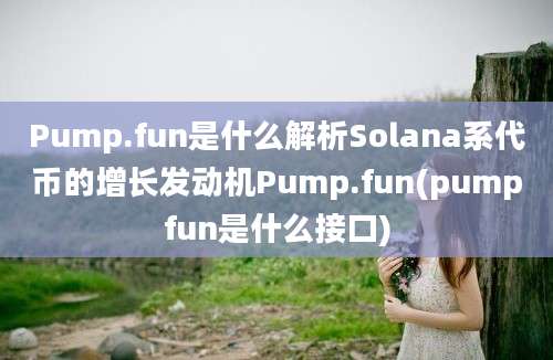 Pump.fun是什么解析Solana系代币的增长发动机Pump.fun(pumpfun是什么接口)