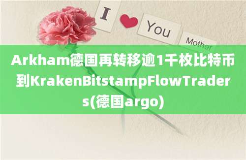 Arkham德国再转移逾1千枚比特币到KrakenBitstampFlowTraders(德国argo)