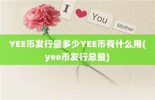 YEE币发行量多少YEE币有什么用(yee币发行总量)