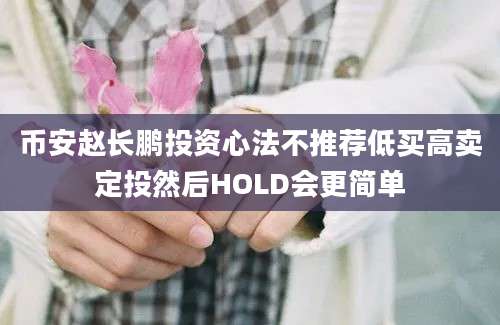 币安赵长鹏投资心法不推荐低买高卖定投然后HOLD会更简单