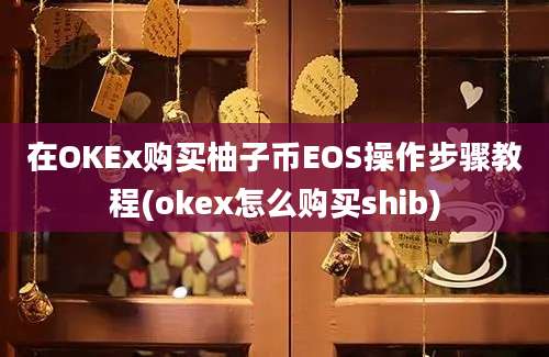 在OKEx购买柚子币EOS操作步骤教程(okex怎么购买shib)