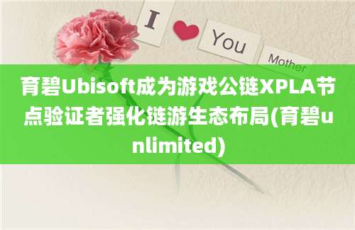 育碧Ubisoft成为游戏公链XPLA节点验证者强化链游生态布局(育碧unlimited)