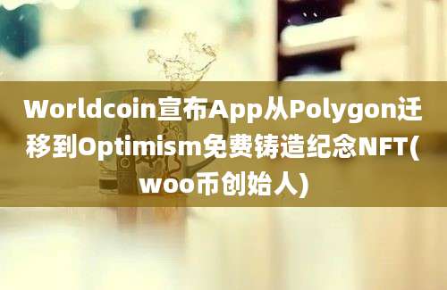 Worldcoin宣布App从Polygon迁移到Optimism免费铸造纪念NFT(woo币创始人)