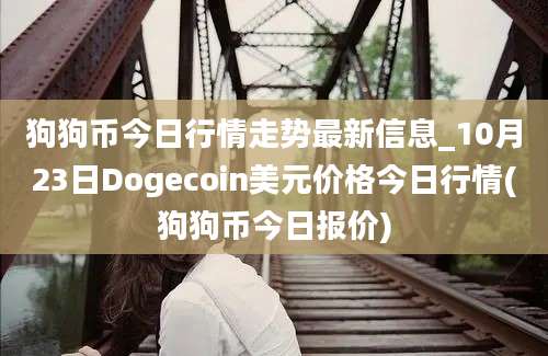 狗狗币今日行情走势最新信息_10月23日Dogecoin美元价格今日行情(狗狗币今日报价)