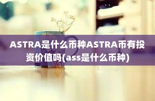 ASTRA是什么币种ASTRA币有投资价值吗(ass是什么币种)