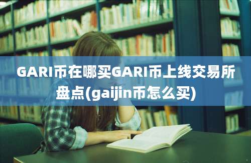 GARI币在哪买GARI币上线交易所盘点(gaijin币怎么买)