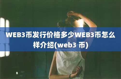 WEB3币发行价格多少WEB3币怎么样介绍(web3 币)