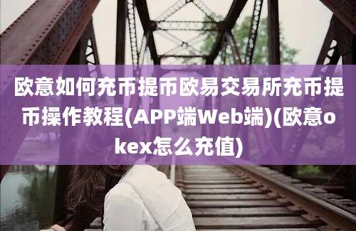 欧意如何充币提币欧易交易所充币提币操作教程(APP端Web端)(欧意okex怎么充值)