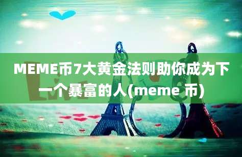 MEME币7大黄金法则助你成为下一个暴富的人(meme 币)