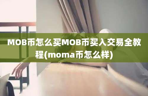 MOB币怎么买MOB币买入交易全教程(moma币怎么样)